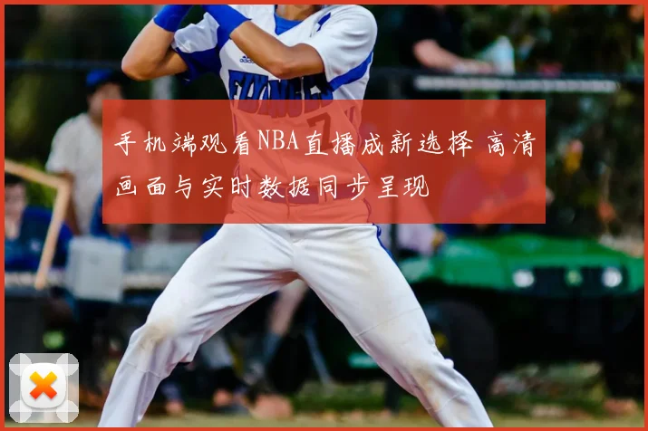 手机端观看NBA直播成新选择 高清画面与实时数据同步呈现