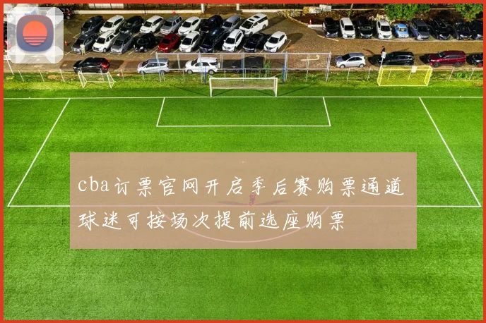 cba订票官网开启季后赛购票通道 球迷可按场次提前选座购票