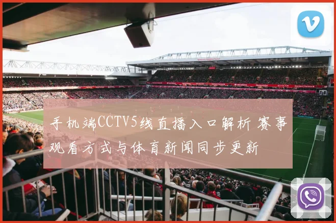 手机端CCTV5线直播入口解析 赛事观看方式与体育新闻同步更新