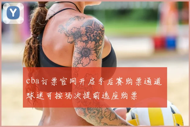 cba订票官网开启季后赛购票通道 球迷可按场次提前选座购票